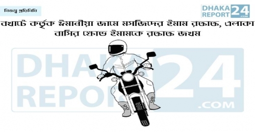 বখাটে কর্তৃক ঈমানীয়া জামে মসজিদের ইমাম রক্তাক্ত, এলাকা বাসির ক্ষোভ 